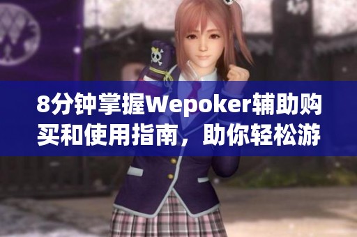 8分钟掌握Wepoker辅助购买和使用指南，助你轻松游戏！