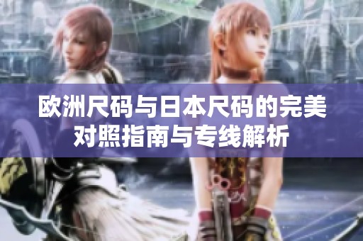 欧洲尺码与日本尺码的完美对照指南与专线解析
