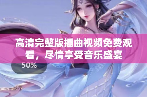 高清完整版插曲视频免费观看，尽情享受音乐盛宴