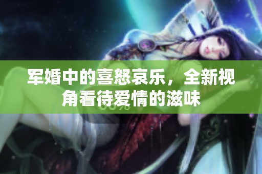 军婚中的喜怒哀乐，全新视角看待爱情的滋味