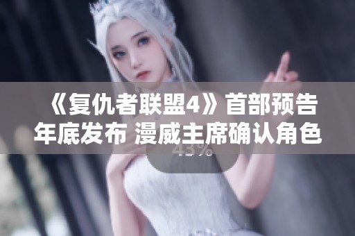 《复仇者联盟4》首部预告年底发布 漫威主席确认角色重生新线索