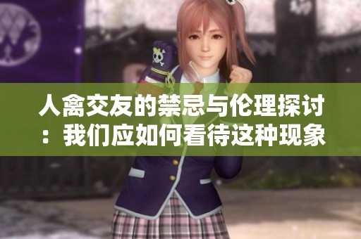 人禽交友的禁忌与伦理探讨：我们应如何看待这种现象