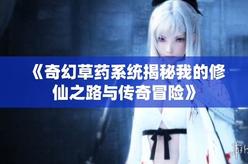 《奇幻草药系统揭秘我的修仙之路与传奇冒险》
