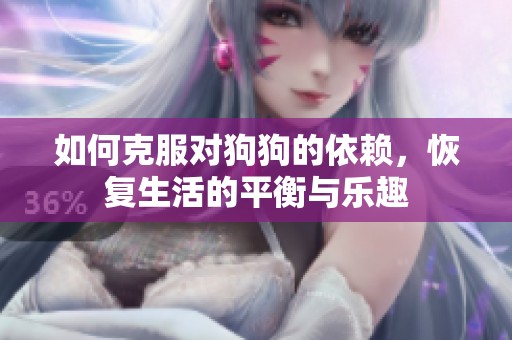 如何克服对狗狗的依赖，恢复生活的平衡与乐趣
