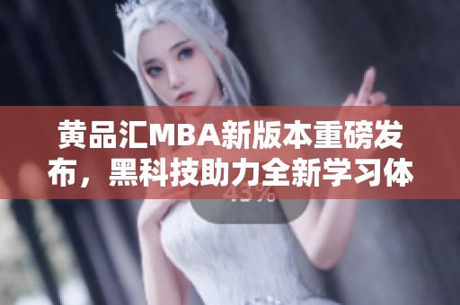 黄品汇MBA新版本重磅发布，黑科技助力全新学习体验