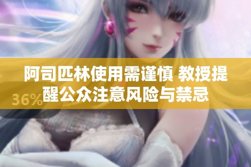 阿司匹林使用需谨慎 教授提醒公众注意风险与禁忌