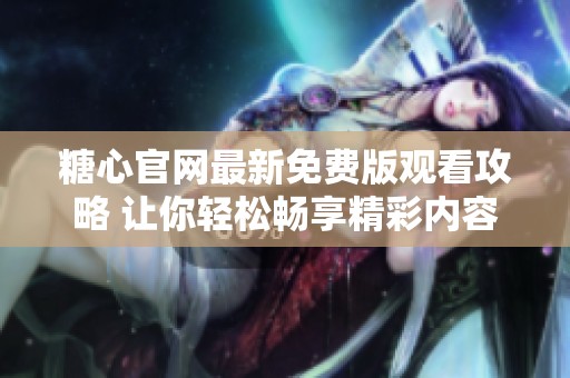 糖心官网最新免费版观看攻略 让你轻松畅享精彩内容
