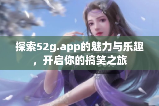探索52g.app的魅力与乐趣，开启你的搞笑之旅