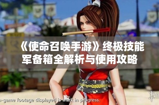 《使命召唤手游》终极技能军备箱全解析与使用攻略
