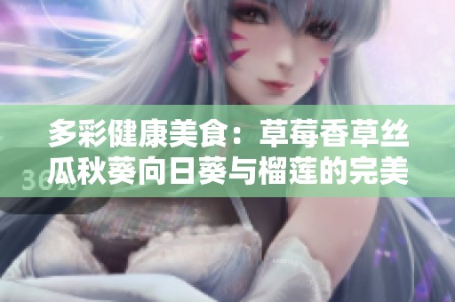多彩健康美食：草莓香草丝瓜秋葵向日葵与榴莲的完美搭配