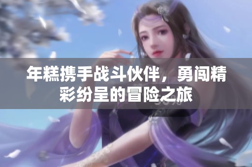 年糕携手战斗伙伴，勇闯精彩纷呈的冒险之旅