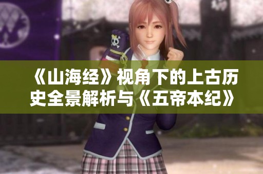 《山海经》视角下的上古历史全景解析与《五帝本纪》的关联探讨