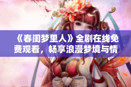 《春闺梦里人》全剧在线免费观看，畅享浪漫梦境与情感纠葛