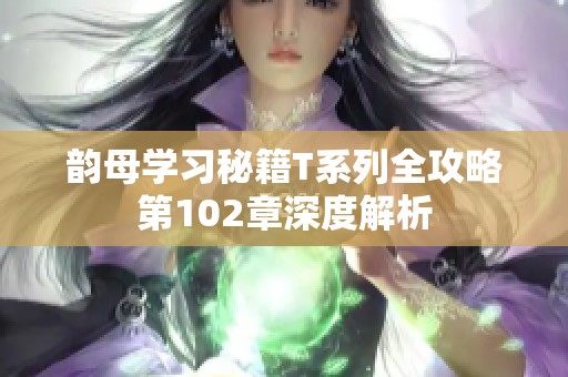 韵母学习秘籍T系列全攻略第102章深度解析