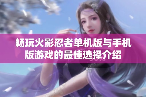 畅玩火影忍者单机版与手机版游戏的最佳选择介绍