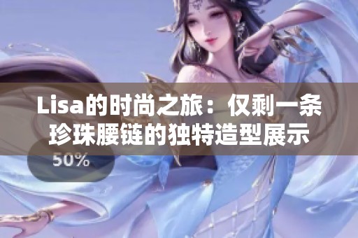 Lisa的时尚之旅：仅剩一条珍珠腰链的独特造型展示
