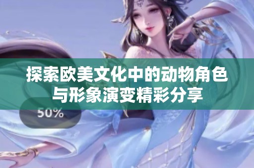 探索欧美文化中的动物角色与形象演变精彩分享