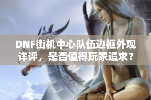 DNF街机中心队伍边框外观详评，是否值得玩家追求？