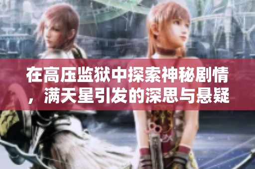 在高压监狱中探索神秘剧情，满天星引发的深思与悬疑