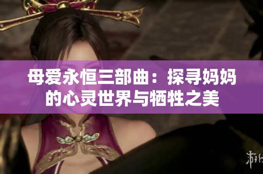 母爱永恒三部曲：探寻妈妈的心灵世界与牺牲之美