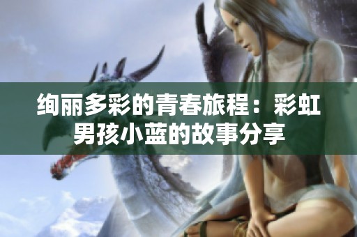 绚丽多彩的青春旅程：彩虹男孩小蓝的故事分享