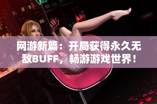 网游新篇：开局获得永久无敌BUFF，畅游游戏世界！