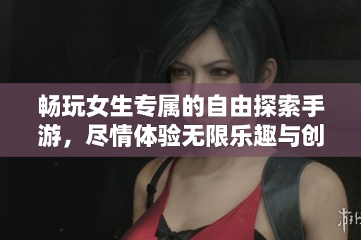 畅玩女生专属的自由探索手游，尽情体验无限乐趣与创意