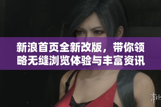 新浪首页全新改版，带你领略无缝浏览体验与丰富资讯