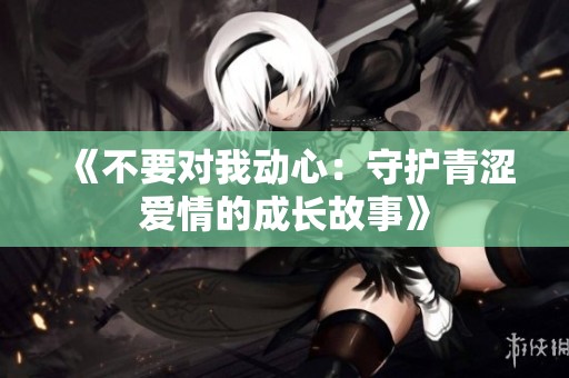 《不要对我动心：守护青涩爱情的成长故事》