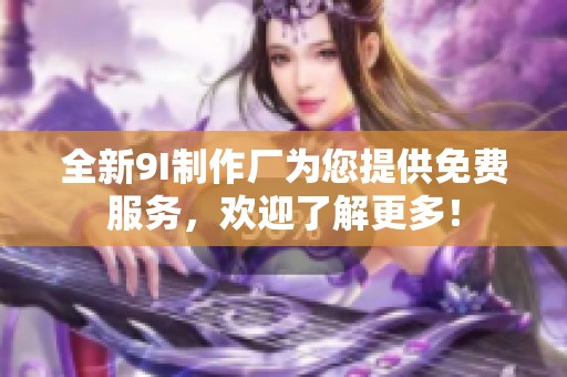 全新9I制作厂为您提供免费服务，欢迎了解更多！