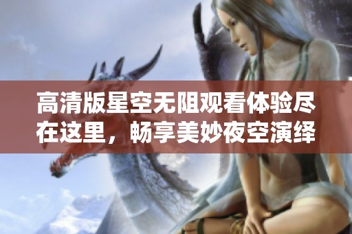 高清版星空无阻观看体验尽在这里，畅享美妙夜空演绎