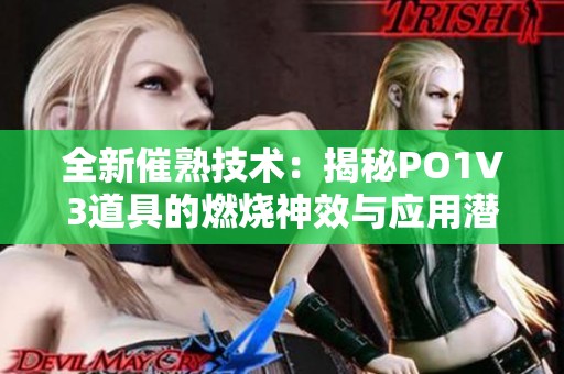 全新催熟技术：揭秘PO1V3道具的燃烧神效与应用潜力
