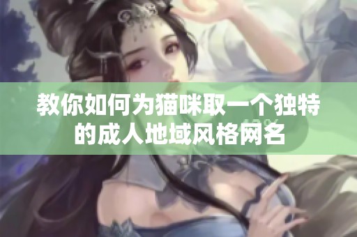 教你如何为猫咪取一个独特的成人地域风格网名
