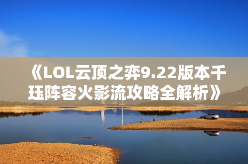 《LOL云顶之弈9.22版本千珏阵容火影流攻略全解析》