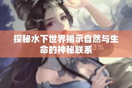 探秘水下世界揭示自然与生命的神秘联系