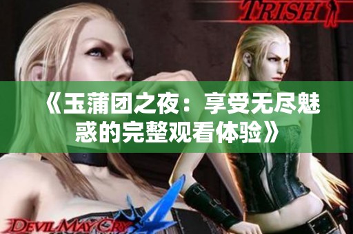《玉蒲团之夜：享受无尽魅惑的完整观看体验》
