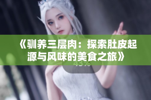 《驯养三层肉：探索肚皮起源与风味的美食之旅》