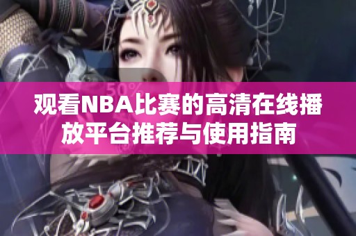 观看NBA比赛的高清在线播放平台推荐与使用指南