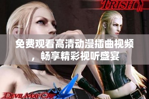 免费观看高清动漫插曲视频，畅享精彩视听盛宴