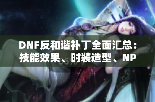 DNF反和谐补丁全面汇总：技能效果、时装造型、NPC外观与声音更新内容