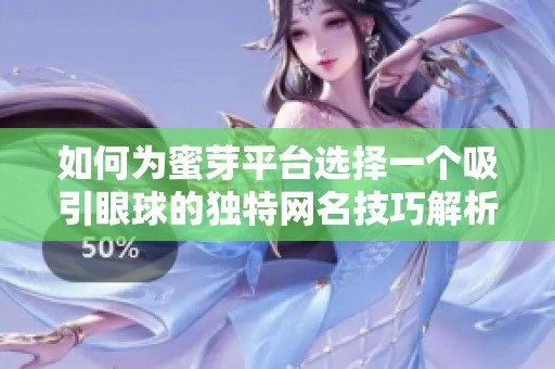 如何为蜜芽平台选择一个吸引眼球的独特网名技巧解析