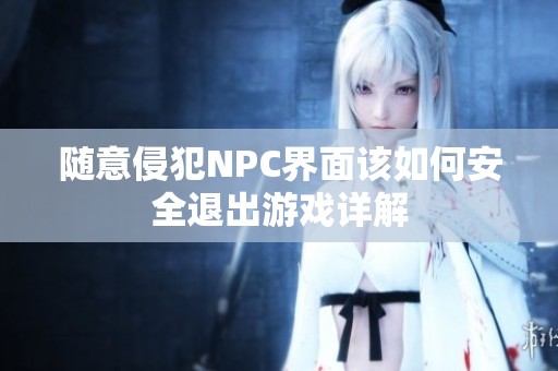 随意侵犯NPC界面该如何安全退出游戏详解