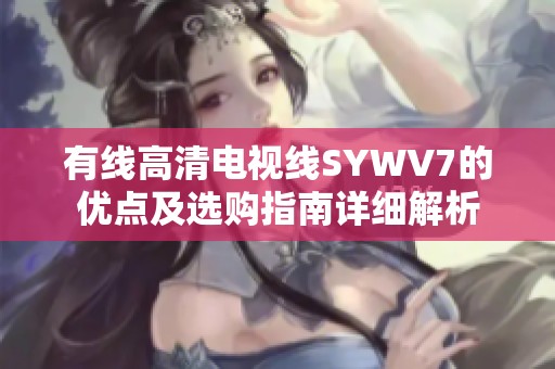 有线高清电视线SYWV7的优点及选购指南详细解析