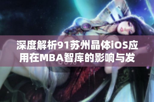 深度解析91苏州晶体iOS应用在MBA智库的影响与发展