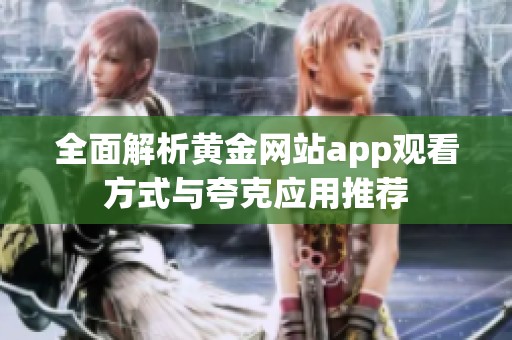 全面解析黄金网站app观看方式与夸克应用推荐