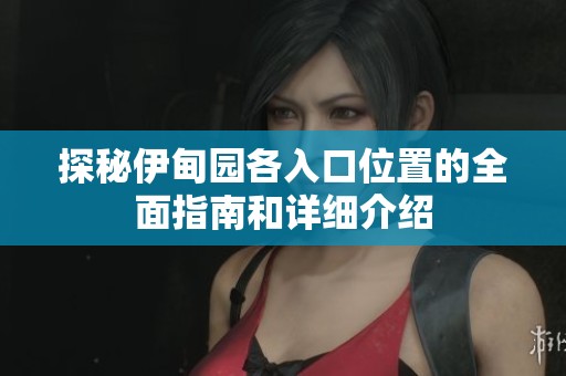 探秘伊甸园各入口位置的全面指南和详细介绍