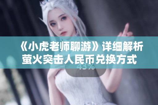 《小虎老师聊游》详细解析萤火突击人民币兑换方式