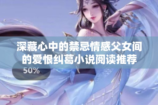 深藏心中的禁忌情感父女间的爱恨纠葛小说阅读推荐