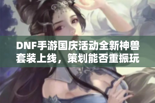 DNF手游国庆活动全新神兽套装上线，策划能否重振玩家热情