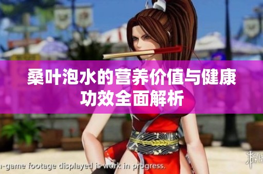 桑叶泡水的营养价值与健康功效全面解析